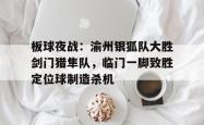 板球夜战：渝州银狐队大胜剑门猎隼队，临门一脚致胜定位球制造杀机(火箭队三人组经典台词)-九游会网站